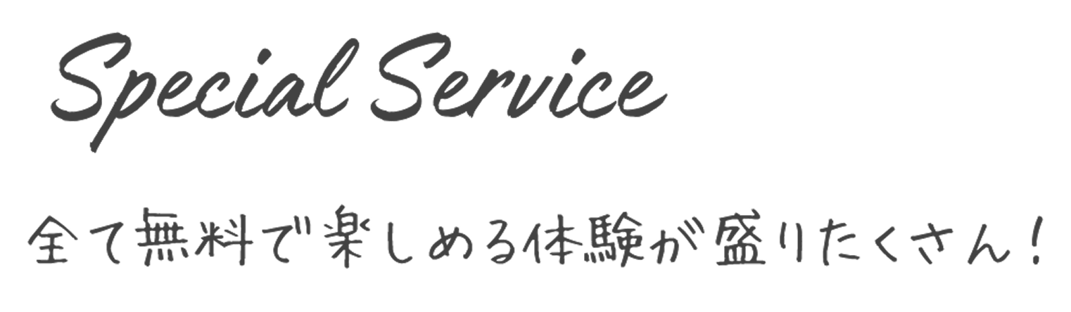 Special Service 全て無料で楽しめる体験が盛りたくさん